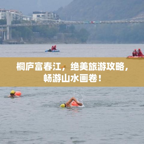 桐庐富春江，绝美旅游攻略，畅游山水画卷！
