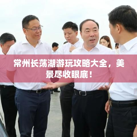 常州长荡湖游玩攻略大全，美景尽收眼底！