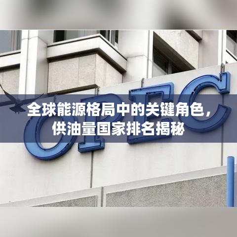 全球能源格局中的关键角色，供油量国家排名揭秘