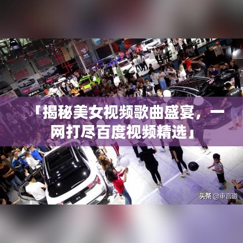 「揭秘美女视频歌曲盛宴，一网打尽百度视频精选」