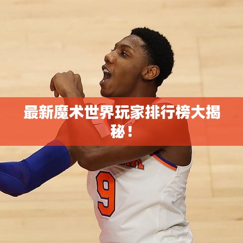 最新魔术世界玩家排行榜大揭秘！