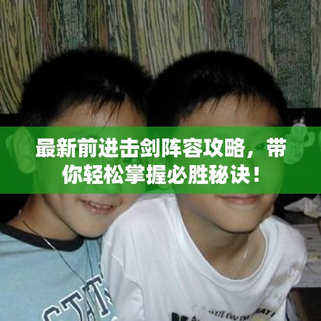 最新前进击剑阵容攻略，带你轻松掌握必胜秘诀！