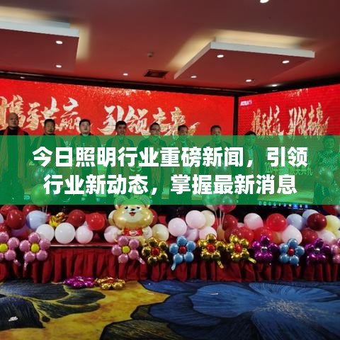 今日照明行业重磅新闻，引领行业新动态，掌握最新消息