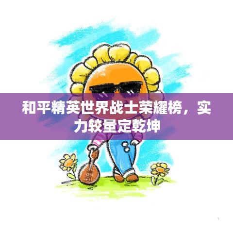 和平精英世界战士荣耀榜，实力较量定乾坤