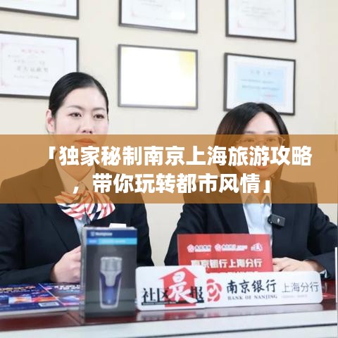 「独家秘制南京上海旅游攻略，带你玩转都市风情」