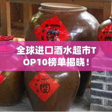 全球进口酒水超市TOP10榜单揭晓！