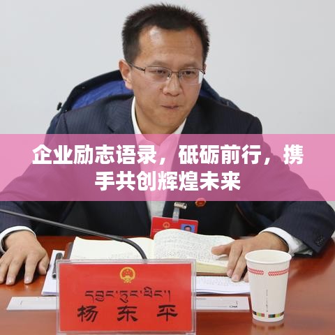 企业励志语录，砥砺前行，携手共创辉煌未来