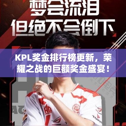 KPL奖金排行榜更新，荣耀之战的巨额奖金盛宴！