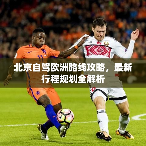 北京自驾欧洲路线攻略，最新行程规划全解析