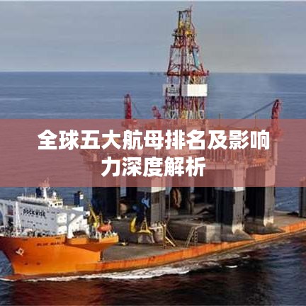 全球五大航母排名及影响力深度解析
