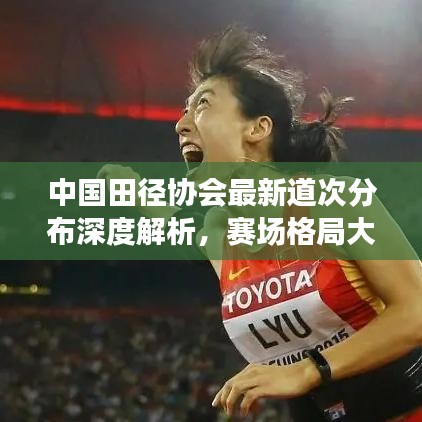 中国田径协会最新道次分布深度解析，赛场格局大揭秘