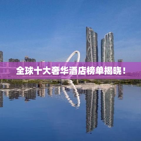 全球十大奢华酒店榜单揭晓！