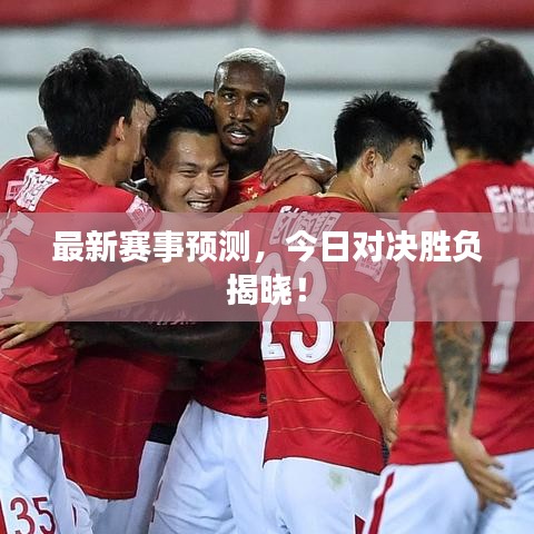 最新赛事预测，今日对决胜负揭晓！