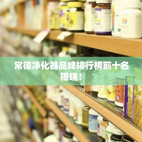 常德净化器品牌排行榜前十名揭晓！