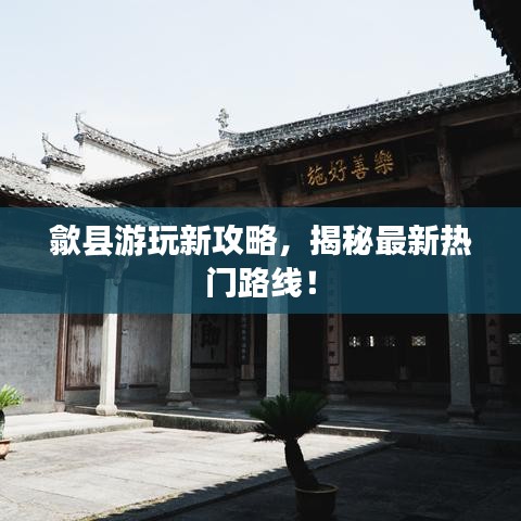 歙县游玩新攻略，揭秘最新热门路线！
