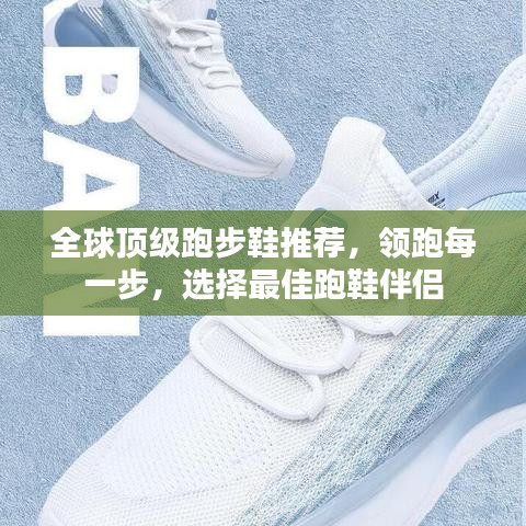 全球顶级跑步鞋推荐，领跑每一步，选择最佳跑鞋伴侣