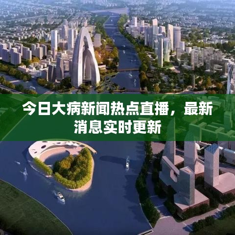 今日大病新闻热点直播，最新消息实时更新