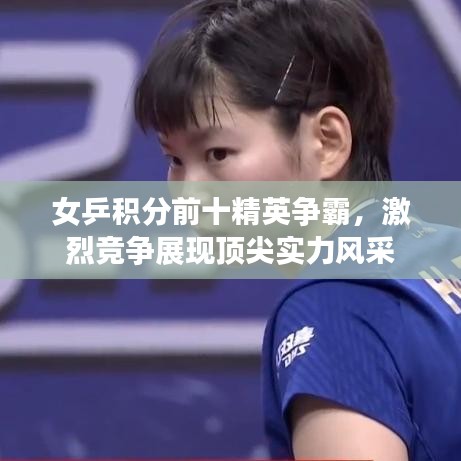 女乒积分前十精英争霸，激烈竞争展现顶尖实力风采