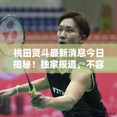 桃田贤斗最新消息今日揭秘！独家报道，不容错过