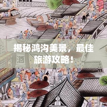 揭秘鸿沟美景，最佳旅游攻略！