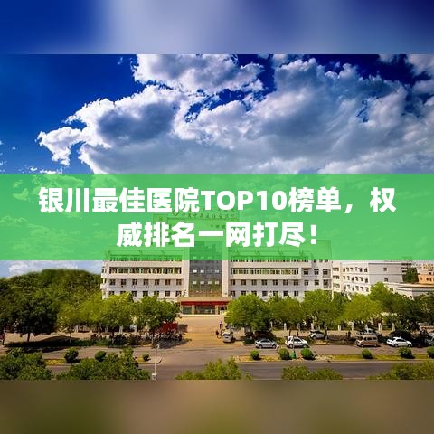 银川最佳医院TOP10榜单，权威排名一网打尽！