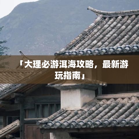 「大理必游洱海攻略，最新游玩指南」