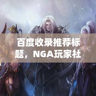 百度收录推荐标题，NGA玩家社区，一键百度轻松进！