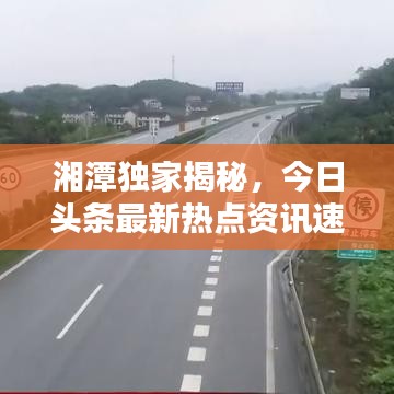 湘潭独家揭秘，今日头条最新热点资讯速递！