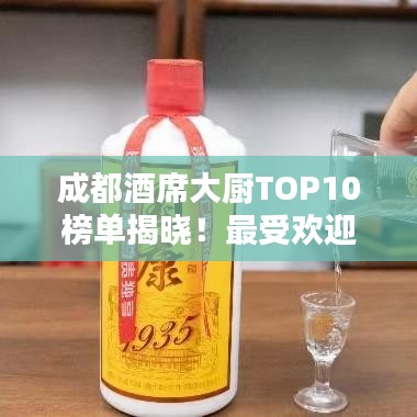 成都酒席大厨TOP10榜单揭晓！最受欢迎的十大厨师排名