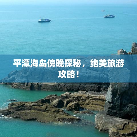 平潭海岛傍晚探秘，绝美旅游攻略！