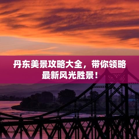 丹东美景攻略大全，带你领略最新风光胜景！