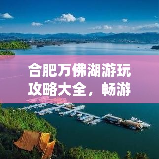 合肥万佛湖游玩攻略大全，畅游湖光山色之间