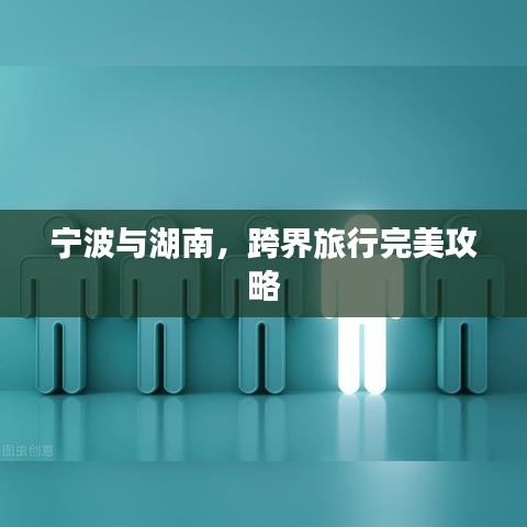 宁波与湖南，跨界旅行完美攻略