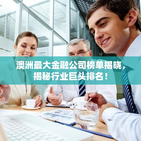 澳洲最大金融公司榜单揭晓，揭秘行业巨头排名！