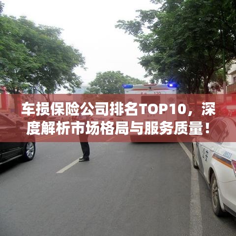 车损保险公司排名TOP10，深度解析市场格局与服务质量！