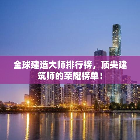 全球建造大师排行榜，顶尖建筑师的荣耀榜单！