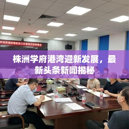 株洲学府港湾迎新发展，最新头条新闻揭秘