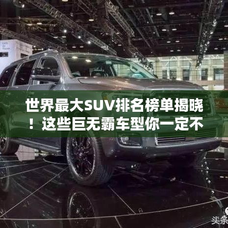 世界最大SUV排名榜单揭晓！这些巨无霸车型你一定不能错过！