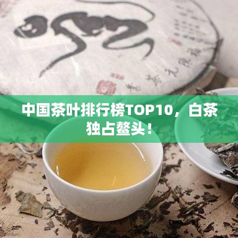 中国茶叶排行榜TOP10，白茶独占鳌头！