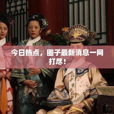 今日热点，圈子最新消息一网打尽！
