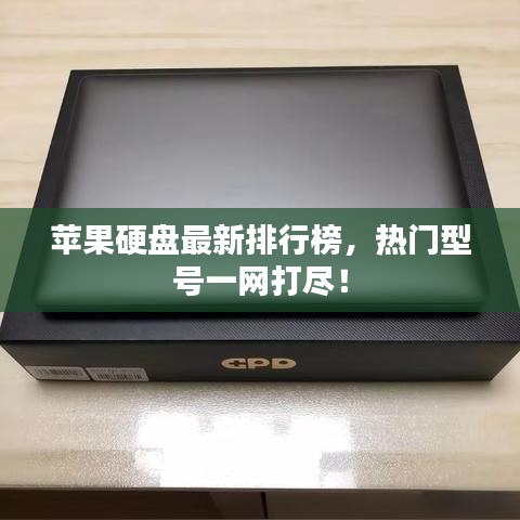苹果硬盘最新排行榜，热门型号一网打尽！