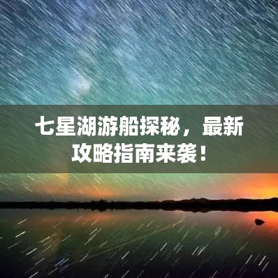 七星湖游船探秘，最新攻略指南来袭！