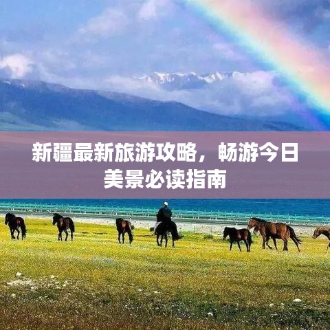 新疆最新旅游攻略，畅游今日美景必读指南