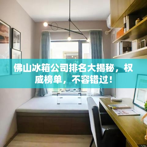 佛山冰箱公司排名大揭秘，权威榜单，不容错过！