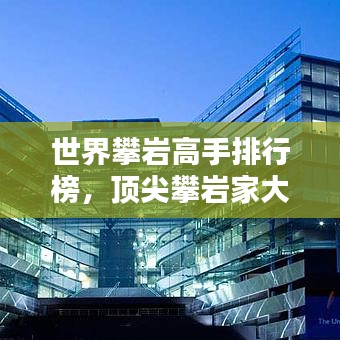 世界攀岩高手排行榜，顶尖攀岩家大盘点！