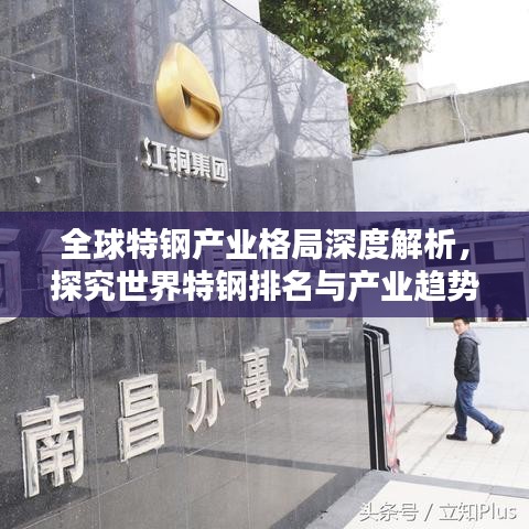 全球特钢产业格局深度解析，探究世界特钢排名与产业趋势
