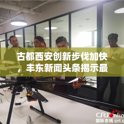 古都西安创新步伐加快，丰东新闻头条揭示最新动向