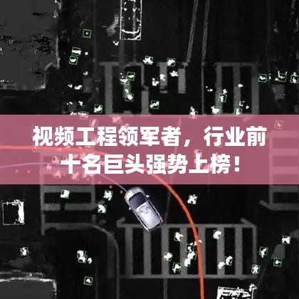 视频工程领军者，行业前十名巨头强势上榜！