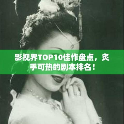 影视界TOP10佳作盘点，炙手可热的剧本排名！