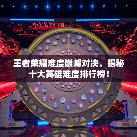 王者荣耀难度巅峰对决，揭秘十大英雄难度排行榜！